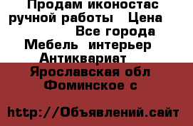 Продам иконостас ручной работы › Цена ­ 300 000 - Все города Мебель, интерьер » Антиквариат   . Ярославская обл.,Фоминское с.